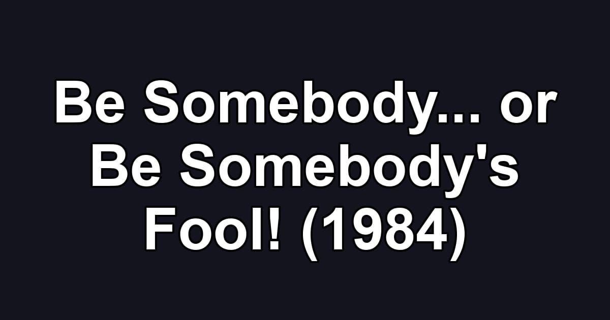 Be Somebody... or Be Somebody's Fool! (1984)