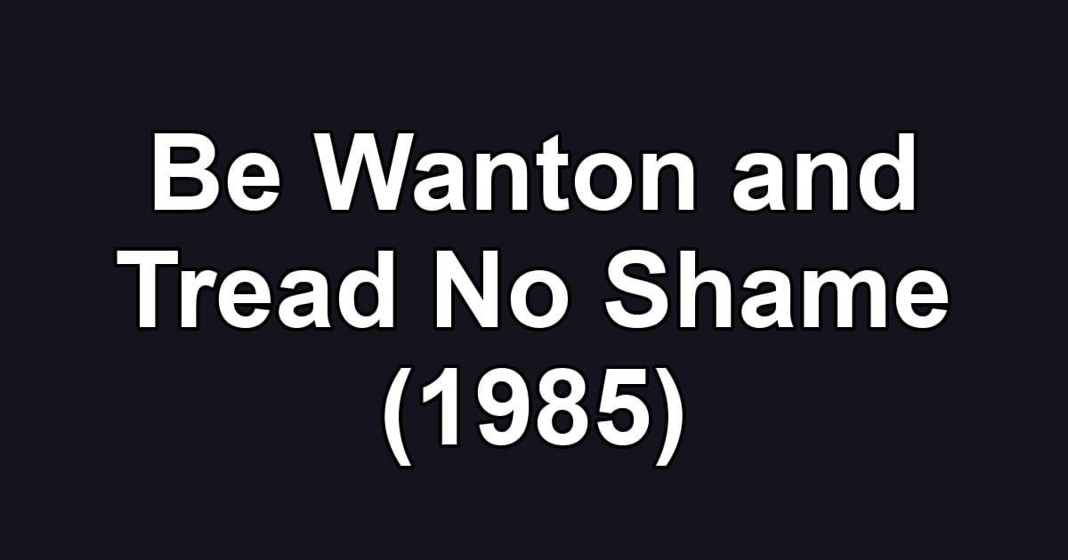 Be Wanton and Tread No Shame (1985)
