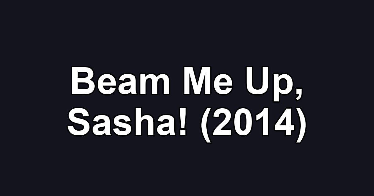 Beam Me Up, Sasha! (2014)