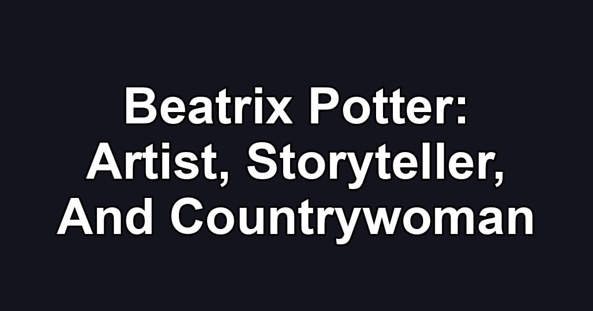 Beatrix Potter: Artist, Storyteller, And Countrywoman