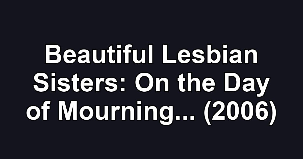 Beautiful Lesbian Sisters: On the Day of Mourning... (2006)