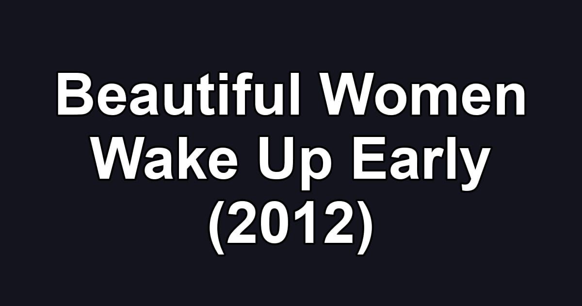 Beautiful Women Wake Up Early (2012)