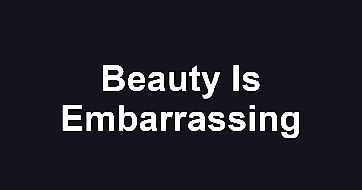 Beauty Is Embarrassing