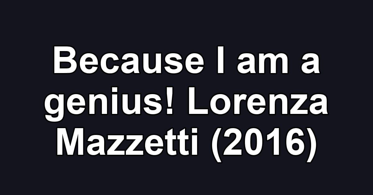 Because I am a genius! Lorenza Mazzetti (2016)