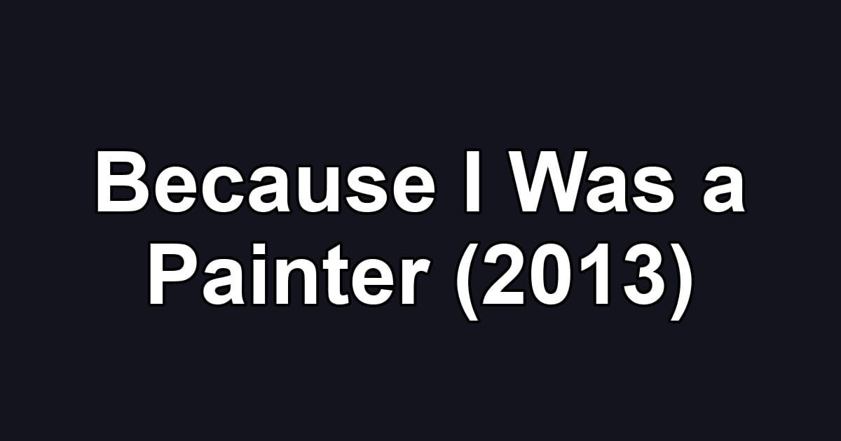 Because I Was a Painter (2013)