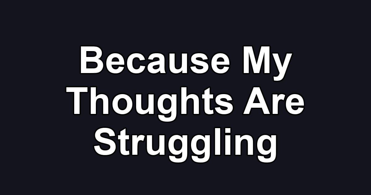 Because My Thoughts Are Struggling