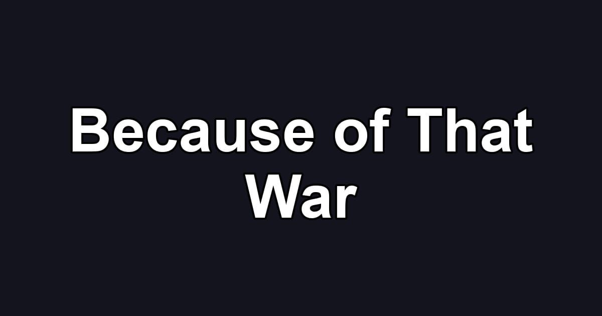 Because of That War