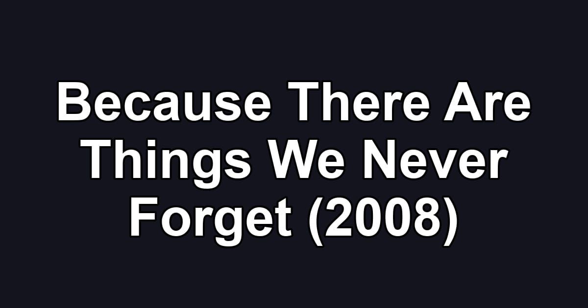 Because There Are Things We Never Forget (2008)