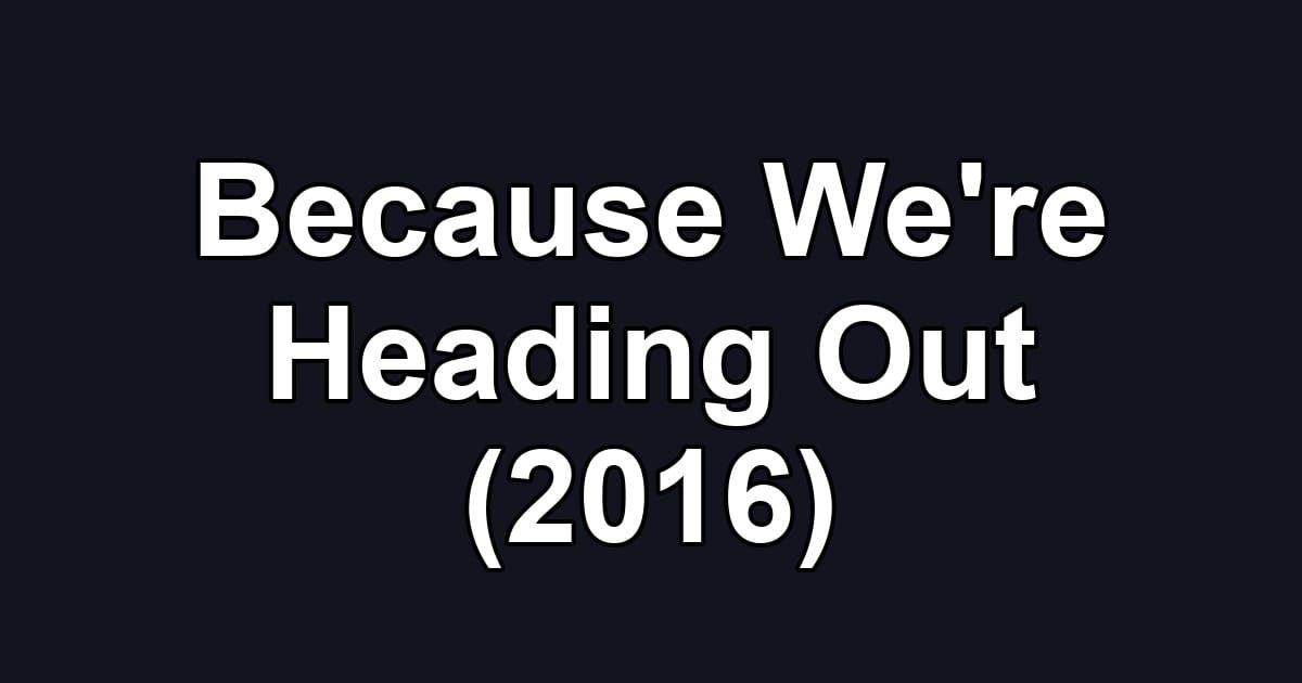 Because We're Heading Out (2016)