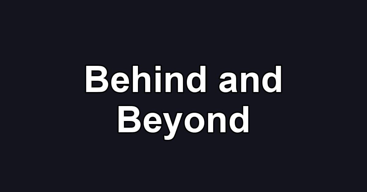 Behind and Beyond