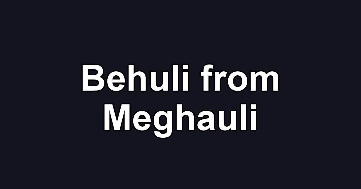Behuli from Meghauli