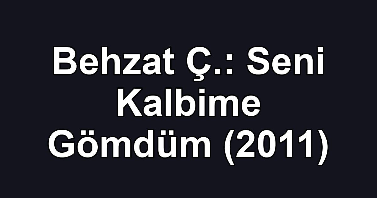 Behzat Ç.: Seni Kalbime Gömdüm (2011)