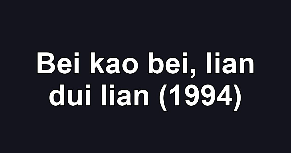 Bei kao bei, lian dui lian (1994)