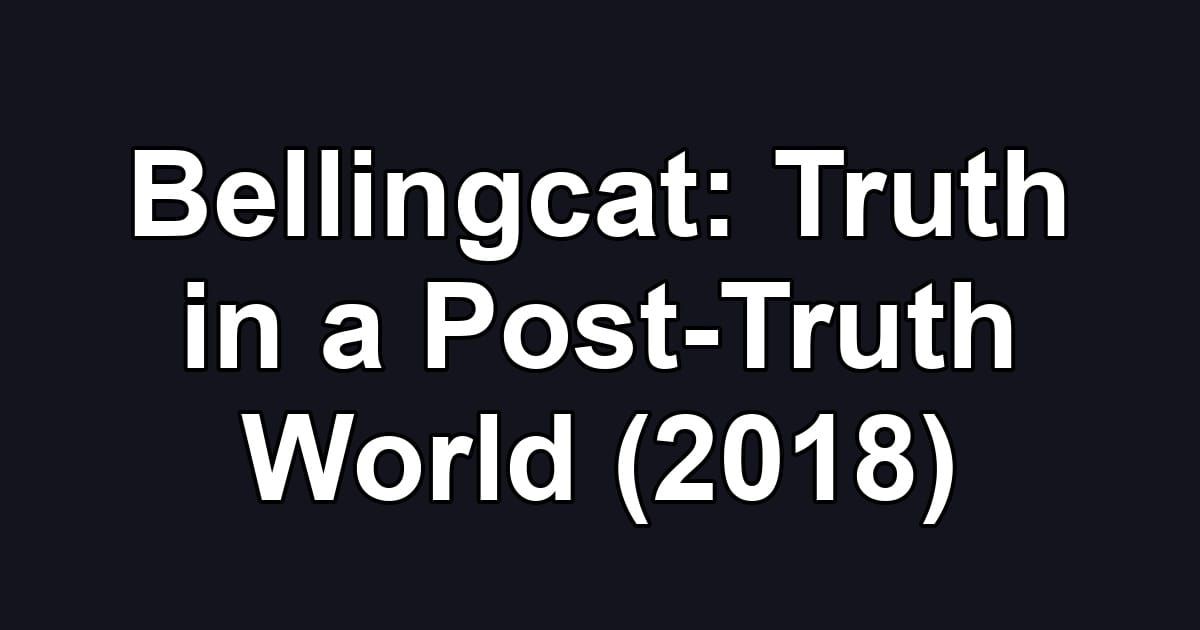 Bellingcat: Truth in a Post-Truth World (2018)