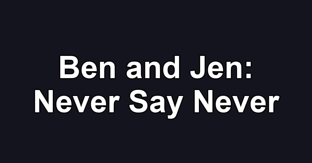 Ben and Jen: Never Say Never