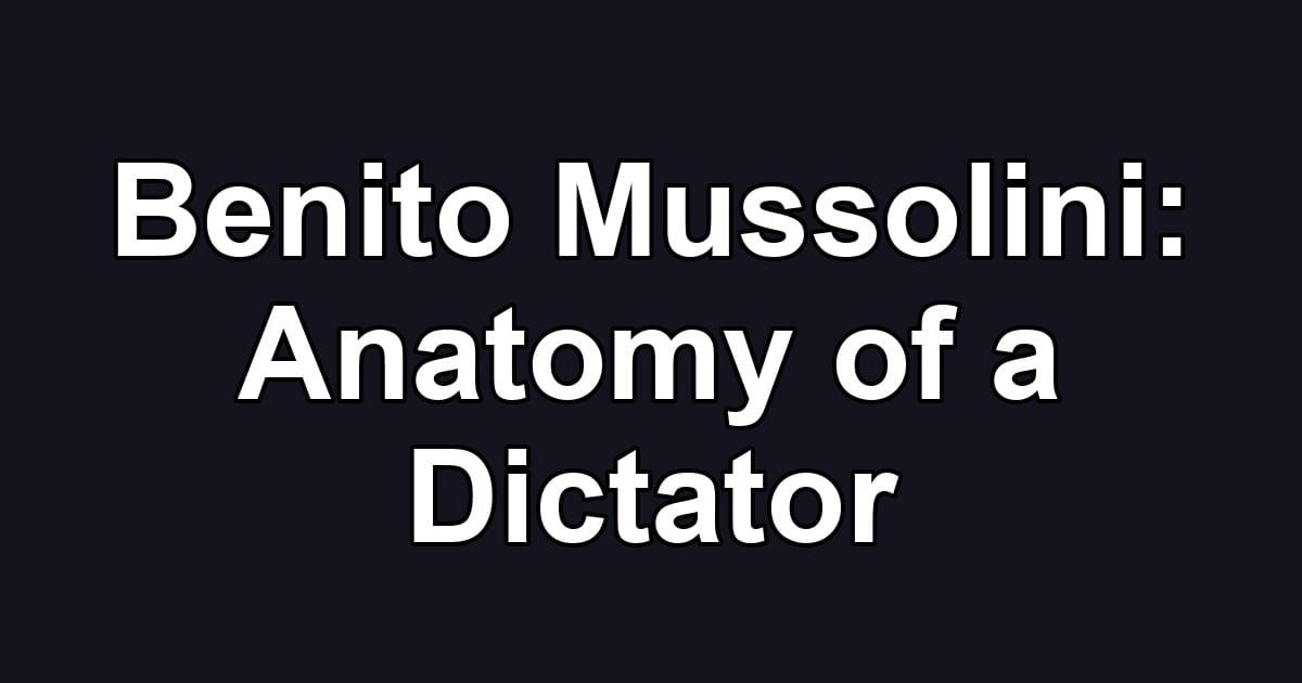 Benito Mussolini: Anatomy of a Dictator