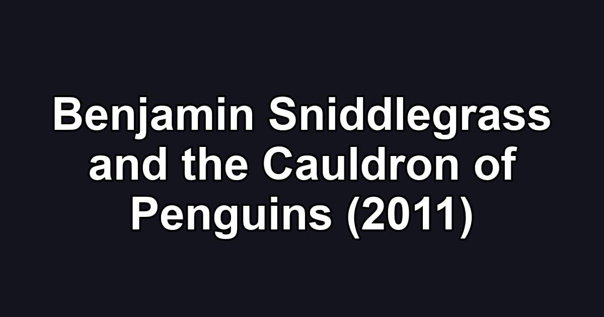 Benjamin Sniddlegrass and the Cauldron of Penguins (2011)