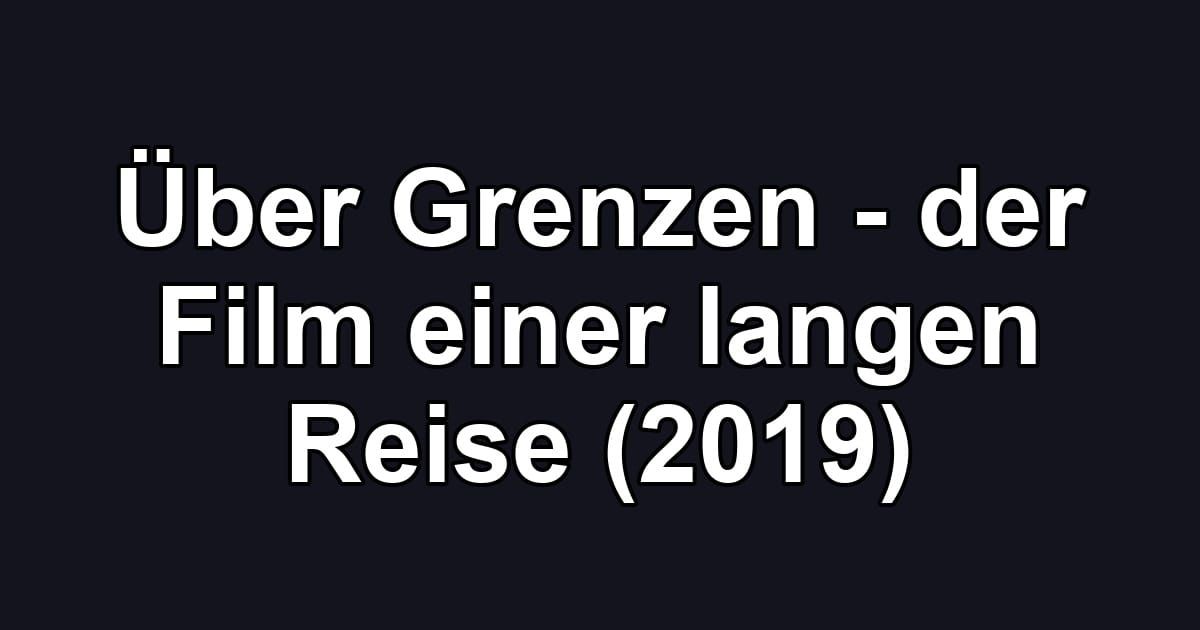 Über Grenzen - der Film einer langen Reise (2019)