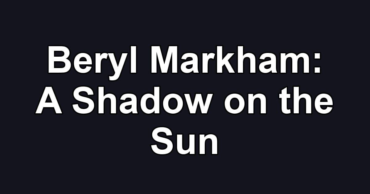 Beryl Markham: A Shadow on the Sun