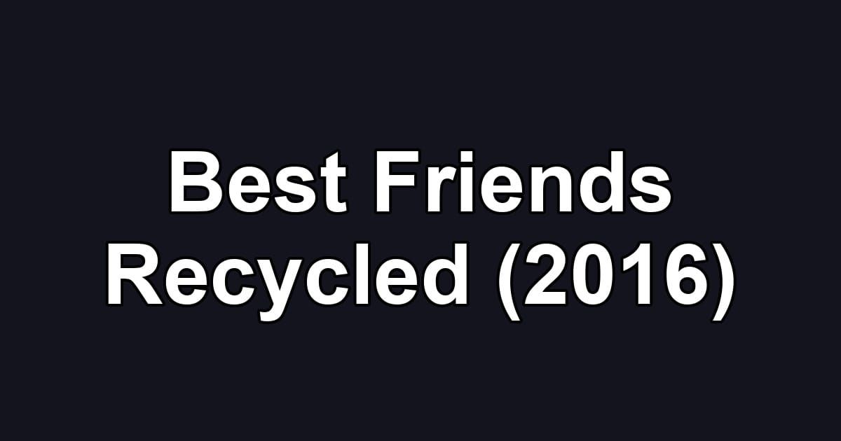 Best Friends Recycled (2016)