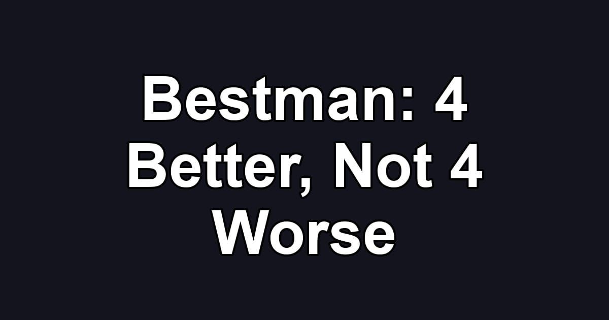 Bestman: 4 Better, Not 4 Worse