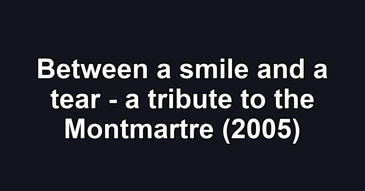 Between a smile and a tear - a tribute to the Montmartre (2005)