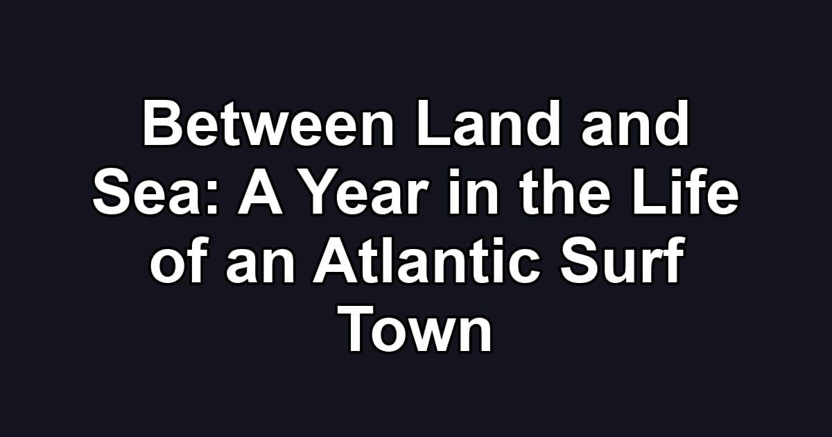 Between Land and Sea: A Year in the Life of an Atlantic Surf Town