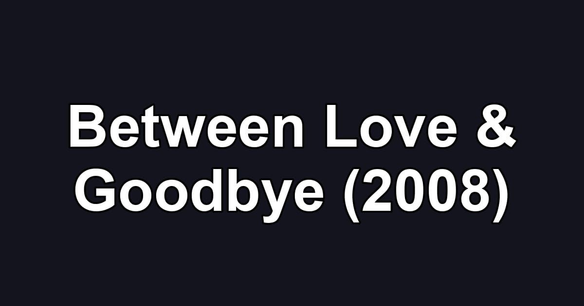 Between Love & Goodbye (2008)