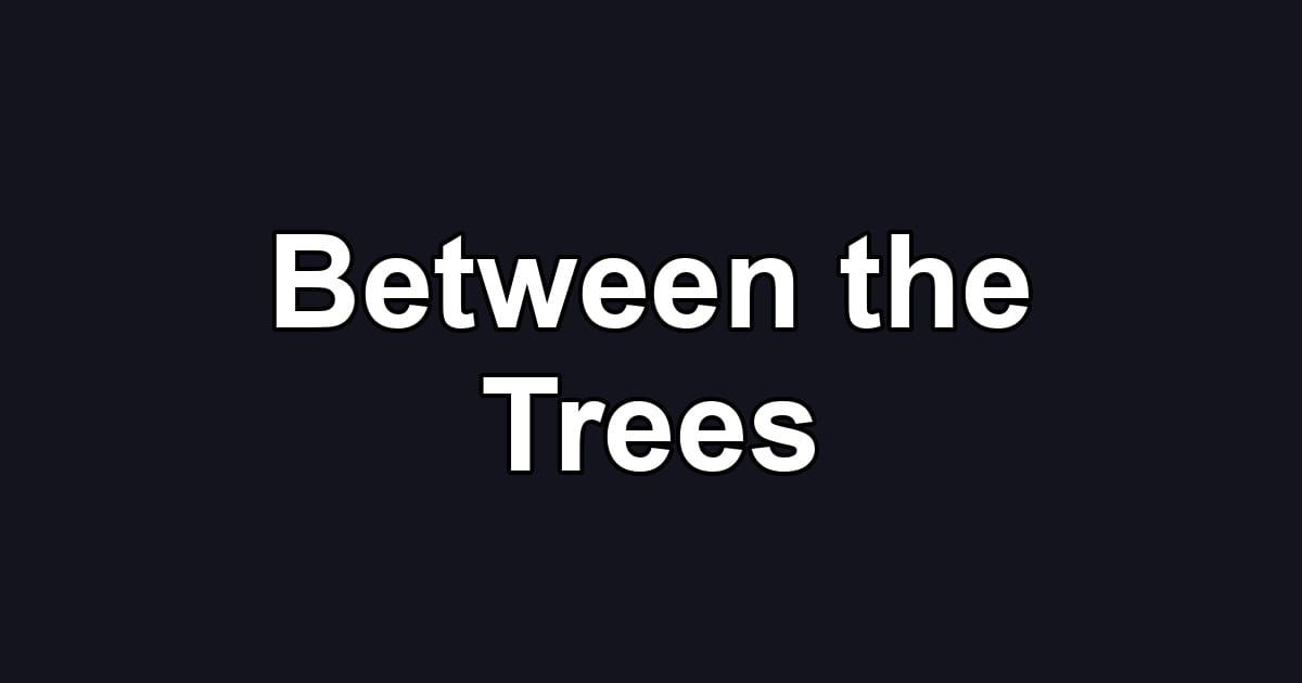 Between the Trees