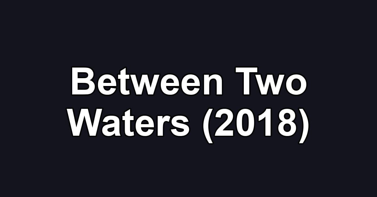 Between Two Waters (2018)