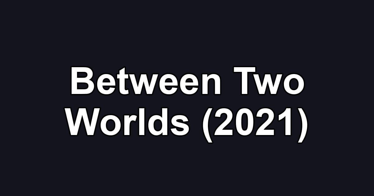 Between Two Worlds (2021)