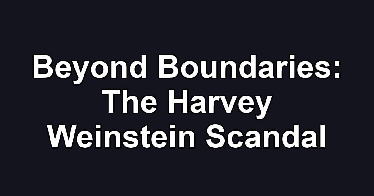 Beyond Boundaries: The Harvey Weinstein Scandal