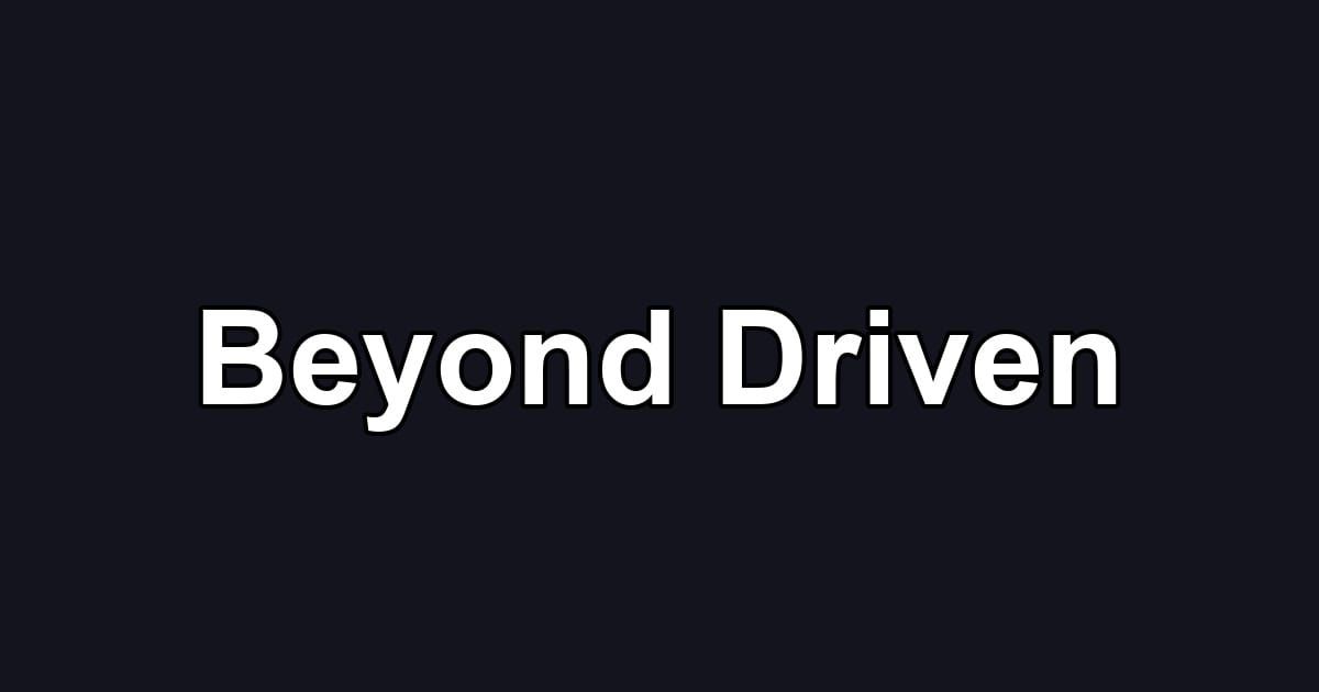 Beyond Driven