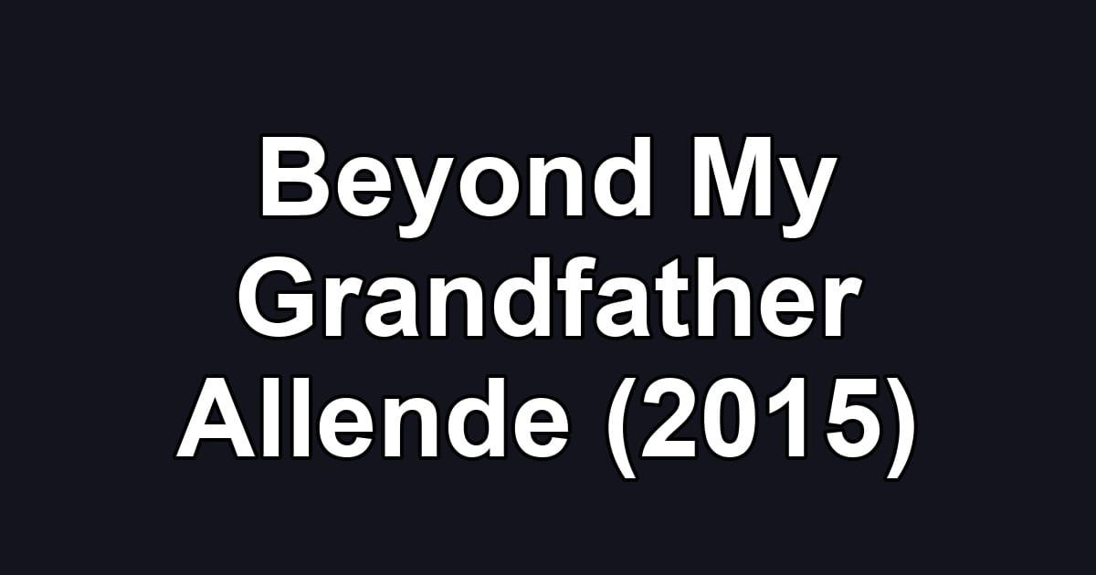 Beyond My Grandfather Allende (2015)