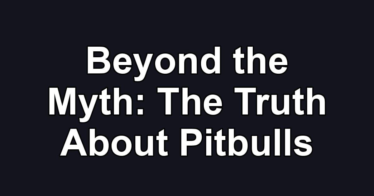 Beyond the Myth: The Truth About Pitbulls