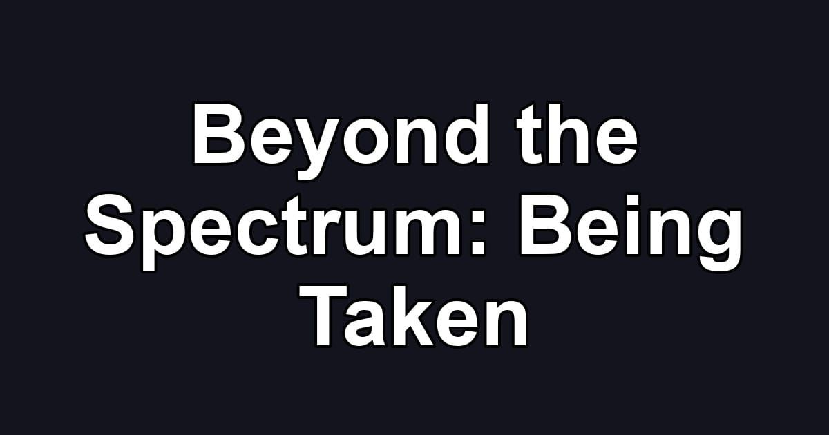 Beyond the Spectrum: Being Taken