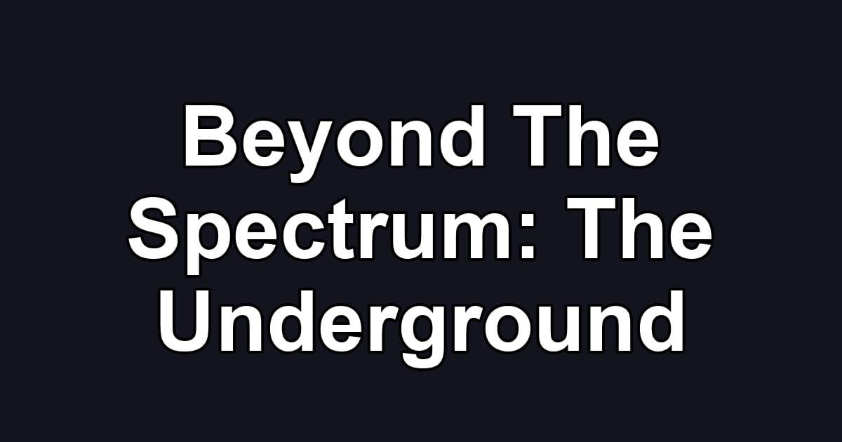 Beyond The Spectrum: The Underground
