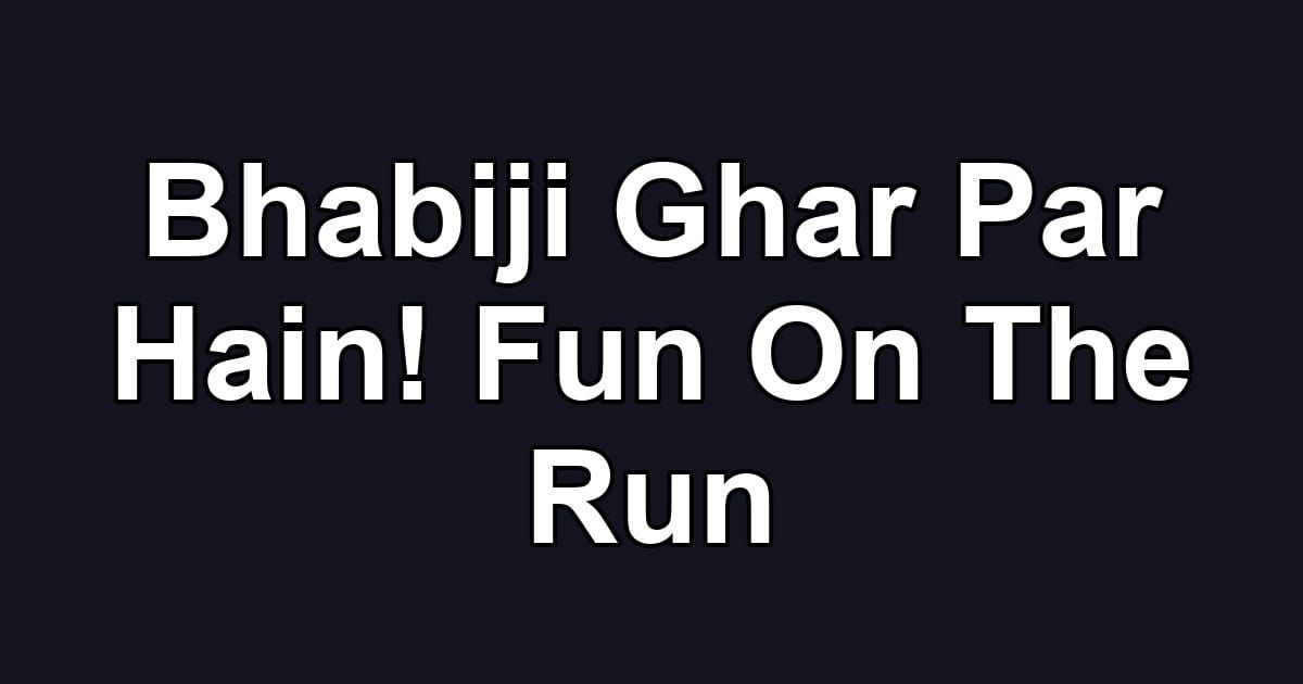 Bhabiji Ghar Par Hain! Fun On The Run