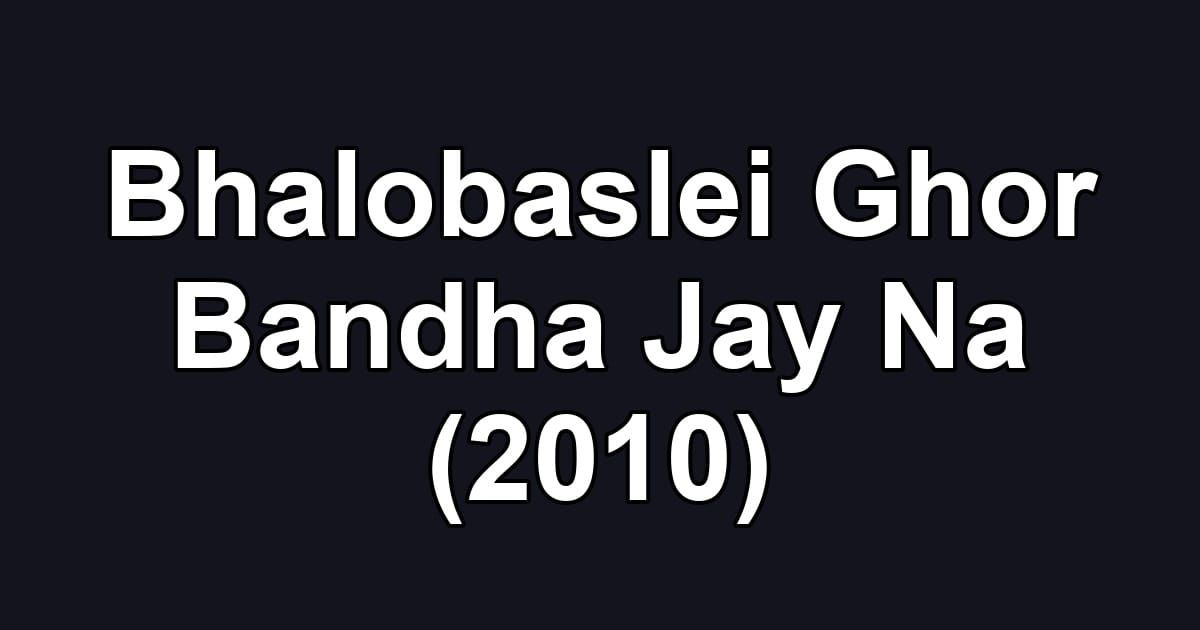 Bhalobaslei Ghor Bandha Jay Na (2010)