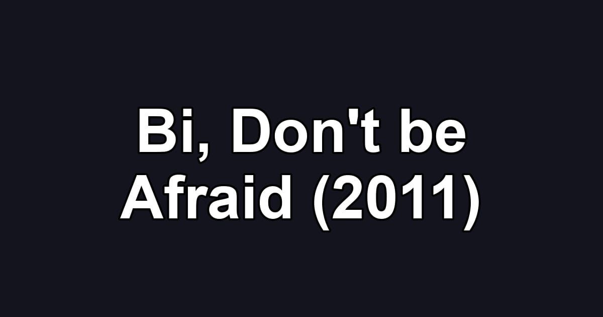 Bi, Don't be Afraid (2011)