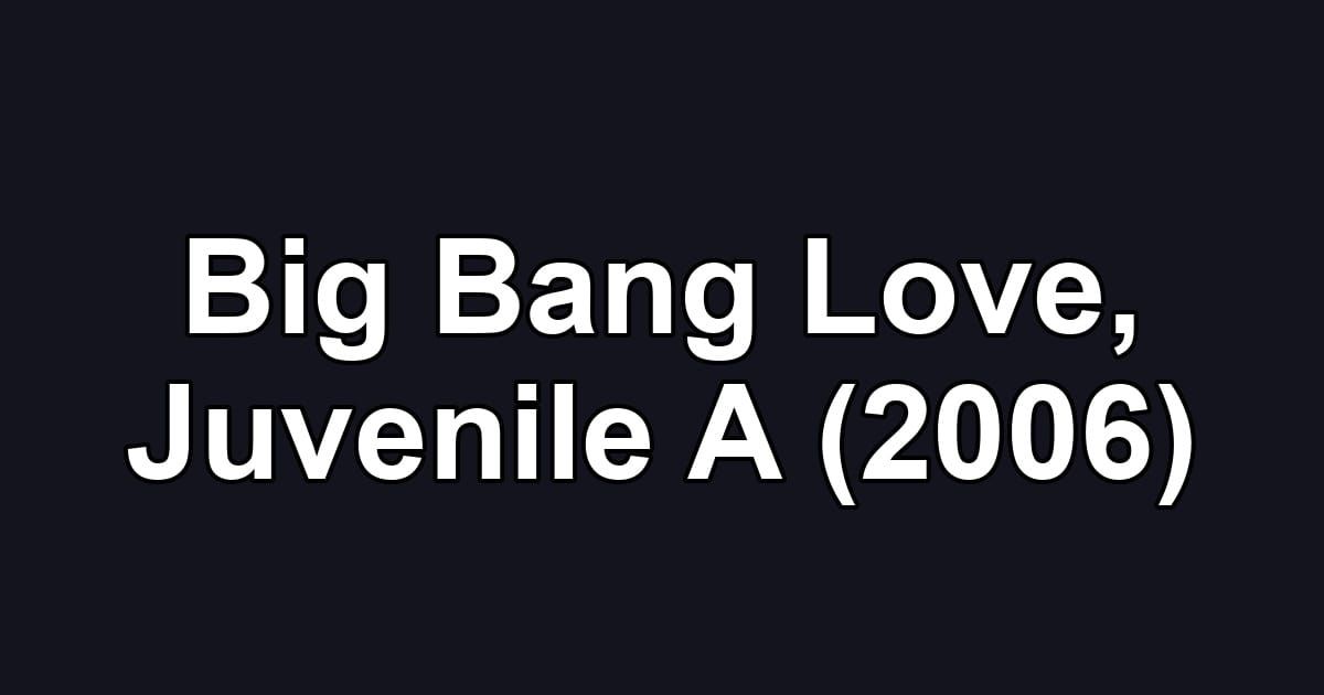 Big Bang Love, Juvenile A (2006)