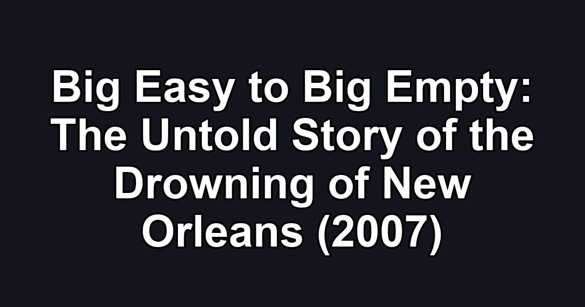 Big Easy to Big Empty: The Untold Story of the Drowning of New Orleans (2007)