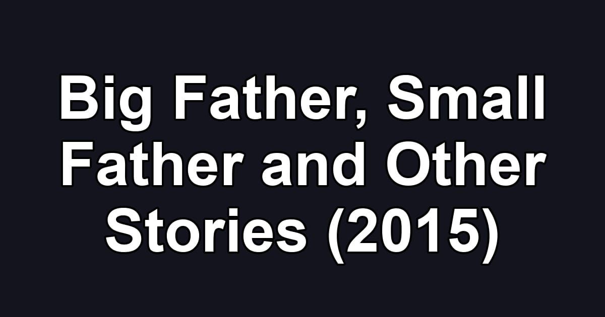 Big Father, Small Father and Other Stories (2015)