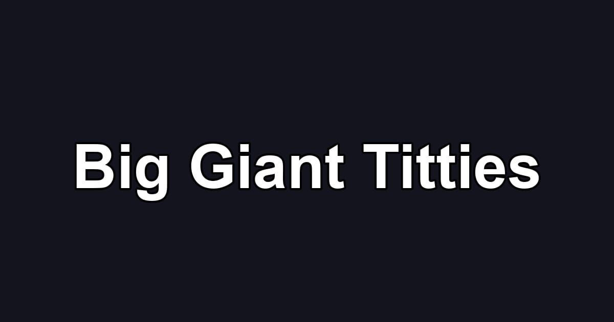 Big Giant Titties