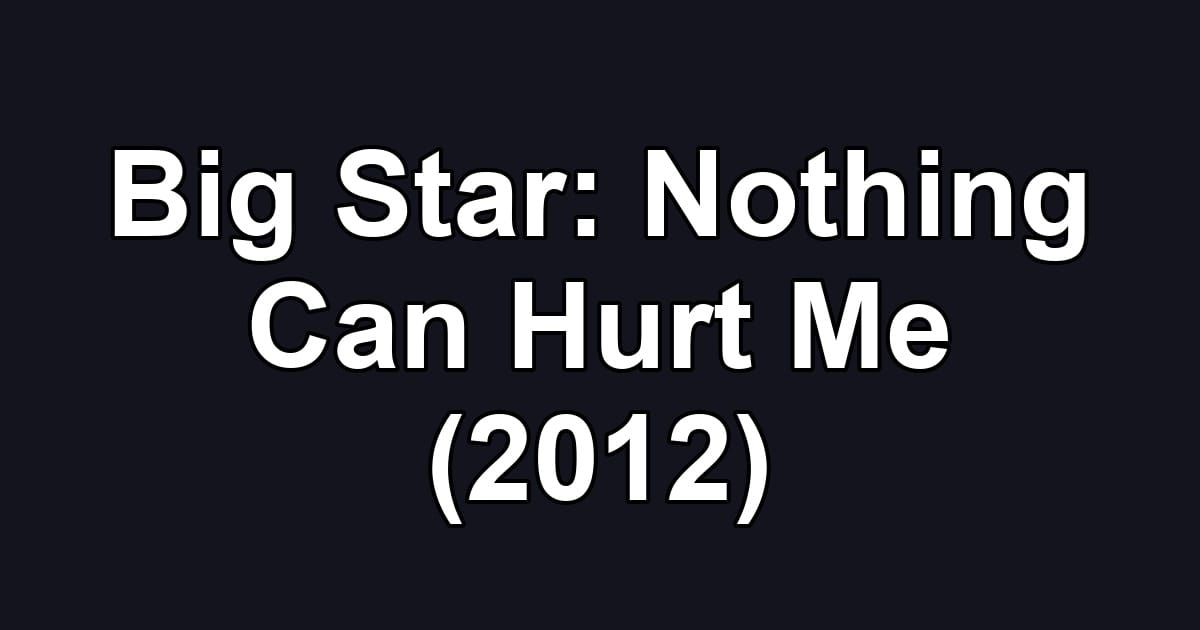Big Star: Nothing Can Hurt Me (2012)