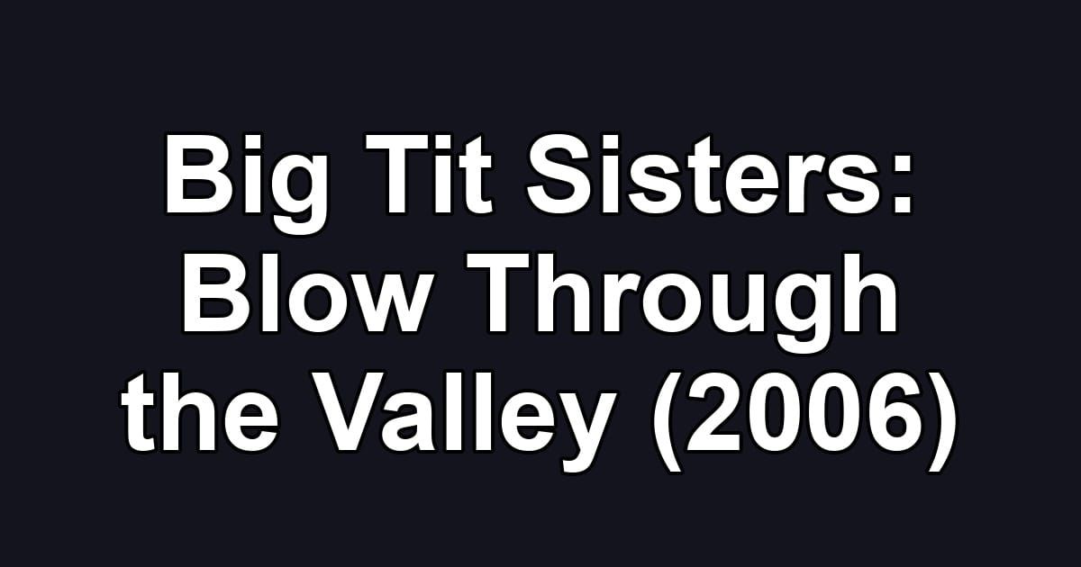 Big Tit Sisters: Blow Through the Valley (2006)