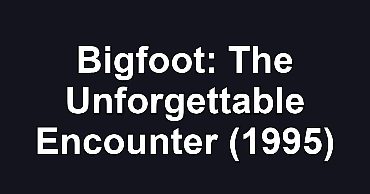 Bigfoot: The Unforgettable Encounter (1995)