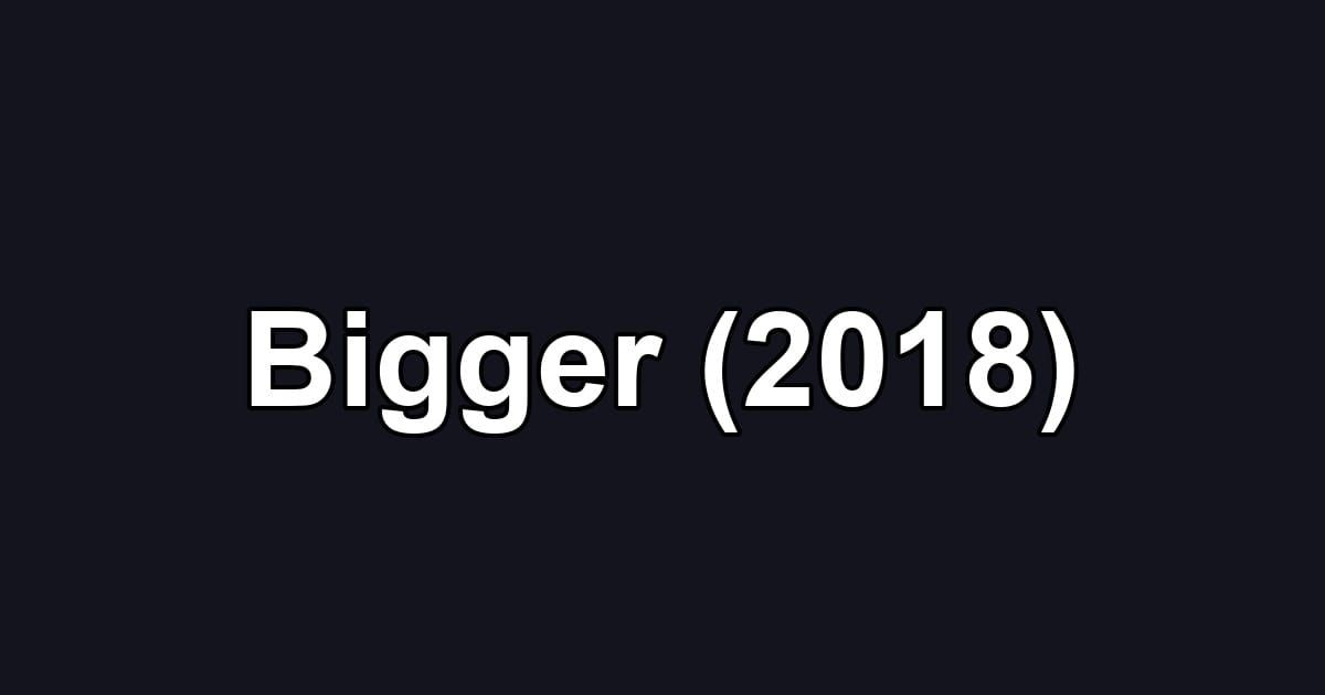 Bigger (2018)