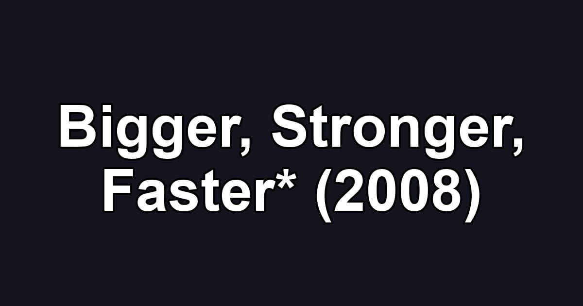 Bigger, Stronger, Faster* (2008)