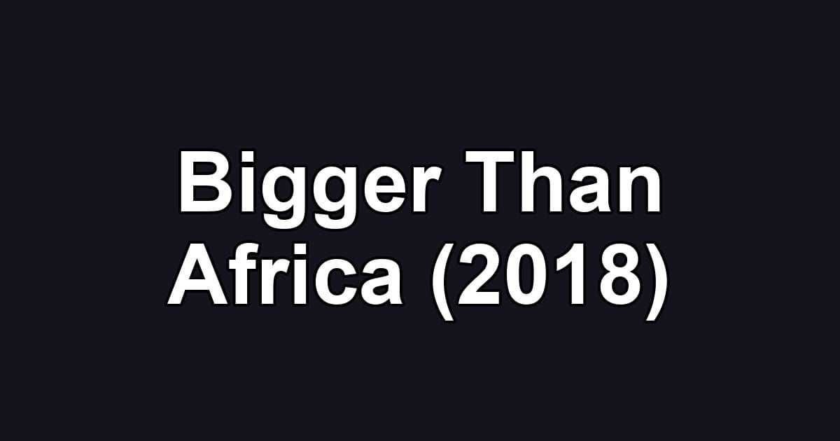 Bigger Than Africa (2018)